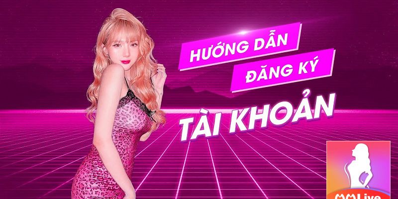 Hướng dẫn đăng ký tham gia ngay MMLive